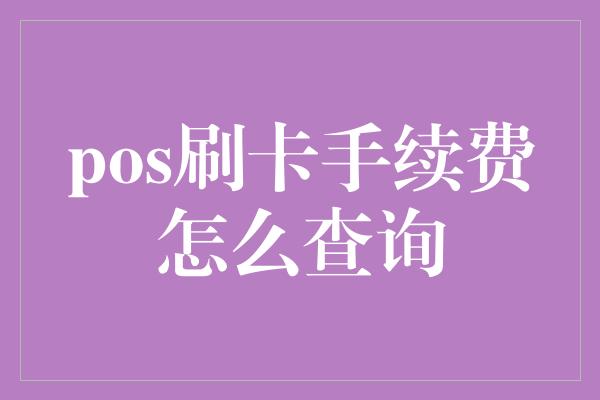 pos刷卡手续费怎么查询