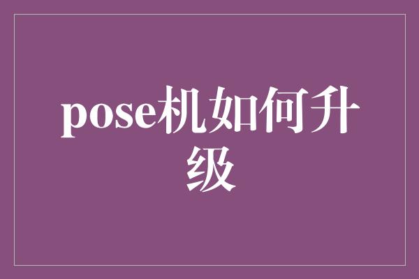 pose机如何升级