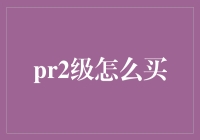 解析PR2级购买策略：全面攻略