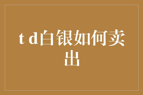 t d白银如何卖出