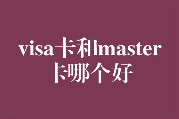 visa卡和master卡哪个好