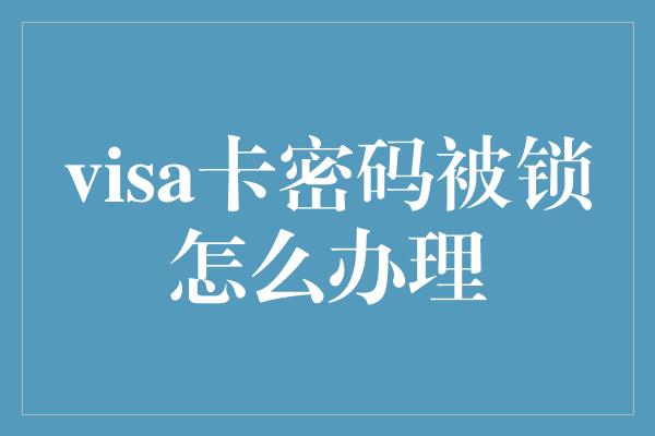 visa卡密码被锁怎么办理