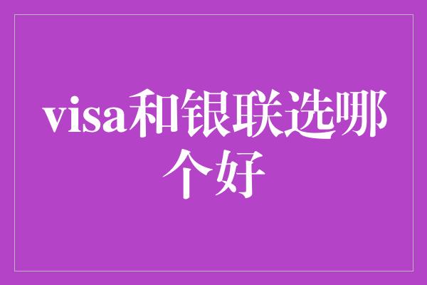 visa和银联选哪个好